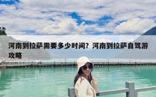 河南到拉薩需要多少時間？河南到拉薩自駕游攻略