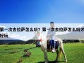 第一次去拉薩怎么玩？第一次去拉薩怎么玩才好玩