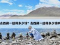 去西藏一趟得多少錢？去西藏一趟得多少錢啊