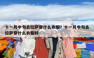 十一月中旬去拉薩穿什么衣服？十一月中旬去拉薩穿什么衣服好