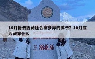 10月份去西藏適合穿多厚的褲子？10月底西藏穿什么