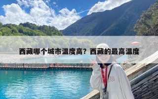 西藏哪個城市溫度高？西藏的最高溫度