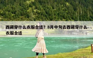 西藏穿什么衣服合適？8月中旬去西藏穿什么衣服合適