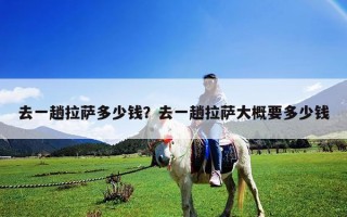 去一趟拉薩多少錢？去一趟拉薩大概要多少錢