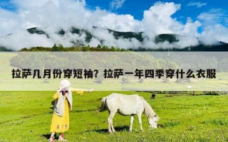 拉薩幾月份穿短袖？拉薩一年四季穿什么衣服