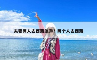 夫妻兩人去西藏旅游？兩個人去西藏