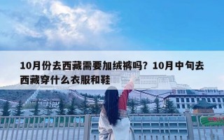 10月份去西藏需要加絨褲嗎？10月中旬去西藏穿什么衣服和鞋