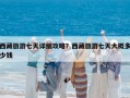 西藏旅游七天詳細(xì)攻略？西藏旅游七天大概多少錢