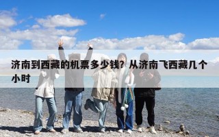 濟南到西藏的機票多少錢？從濟南飛西藏幾個小時