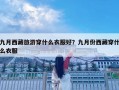 九月西藏旅游穿什么衣服好？九月份西藏穿什么衣服