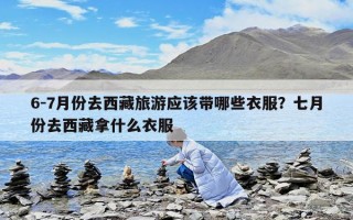 6-7月份去西藏旅游應(yīng)該帶哪些衣服？七月份去西藏拿什么衣服