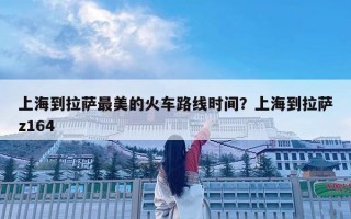 上海到拉薩最美的火車路線時間？上海到拉薩z164