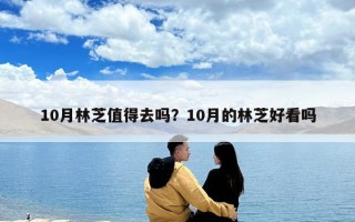 10月林芝值得去嗎？10月的林芝好看嗎