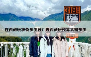 在西藏玩準備多少錢？去西藏玩預算大概多少