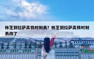 林芝到拉薩高鐵時刻表？林芝到拉薩高鐵時刻表改了