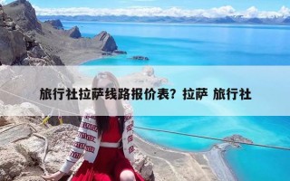 旅行社拉薩線路報價表？拉薩 旅行社
