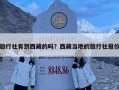 旅行社有到西藏的嗎？西藏當?shù)氐穆眯猩鐖髢r