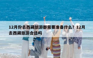 12月份去西藏旅游都需要準備什么？12月去西藏旅游合適嗎