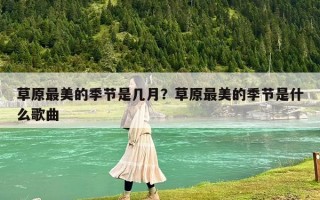 草原最美的季節是幾月？草原最美的季節是什么歌曲