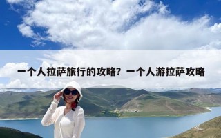 一個人拉薩旅行的攻略？一個人游拉薩攻略