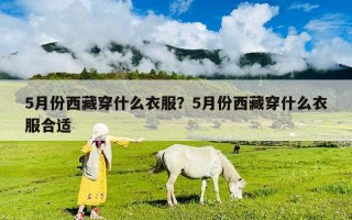 5月份西藏穿什么衣服？5月份西藏穿什么衣服合適