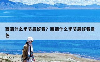 西藏什么季節最好看？西藏什么季節最好看景色