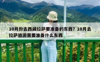10月份去西藏拉薩要準備的東西？10月去拉薩旅游需要準備什么東西