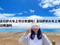 去拉薩火車上可以帶酒嗎？去拉薩的火車上可以喝酒嗎