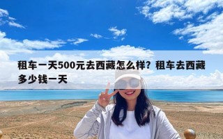 租車一天500元去西藏怎么樣？租車去西藏多少錢一天