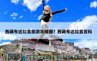 西藏布達(dá)拉宮旅游攻略圖？西藏布達(dá)拉宮百科