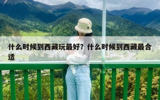 什么時候到西藏玩最好？什么時候到西藏最合適
