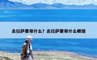 去拉薩要帶什么？去拉薩要帶什么眼鏡