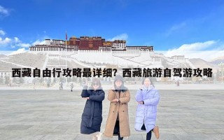 西藏自由行攻略最詳細(xì)？西藏旅游自駕游攻略