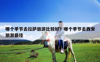 哪個季節去拉薩旅游比較好？哪個季節去西安旅游最佳