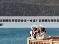 去西藏幾月旅游合適一點兒？去西藏幾月份去好