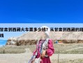 甘肅到西藏火車票多少錢？從甘肅到西藏的路線