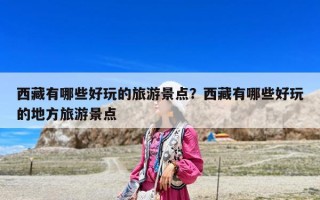 西藏有哪些好玩的旅游景點？西藏有哪些好玩的地方旅游景點