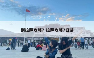 到拉薩攻略？拉薩攻略7日游