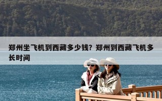 鄭州坐飛機(jī)到西藏多少錢(qián)？鄭州到西藏飛機(jī)多長(zhǎng)時(shí)間