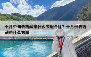 十月中旬去西藏穿什么衣服合適？十月份去西藏帶什么衣服