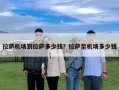 拉薩機(jī)場(chǎng)到拉薩多少錢？拉薩至機(jī)場(chǎng)多少錢