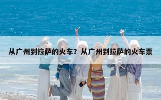 從廣州到拉薩的火車？從廣州到拉薩的火車票