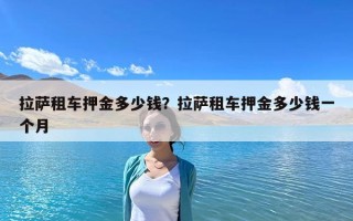 拉薩租車押金多少錢？拉薩租車押金多少錢一個月