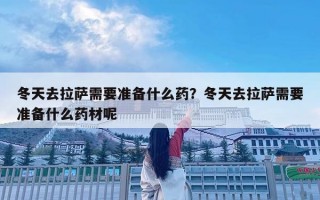 冬天去拉薩需要準備什么藥？冬天去拉薩需要準備什么藥材呢