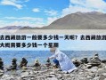 去西藏旅游一般要多少錢一天呢？去西藏旅游大概需要多少錢一個星期
