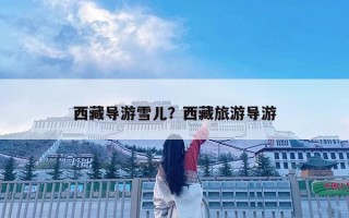 西藏導(dǎo)游雪兒？西藏旅游導(dǎo)游