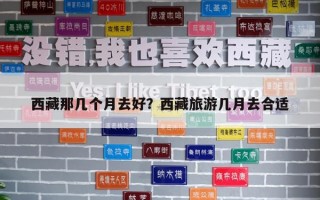 西藏那幾個月去好？西藏旅游幾月去合適