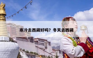 寒冷去西藏好嗎？冬天去西藏