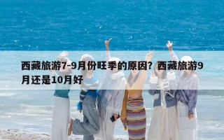 西藏旅游7-9月份旺季的原因？西藏旅游9月還是10月好