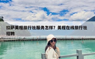 拉薩美程旅行社服務怎樣？美程在線旅行社 招聘